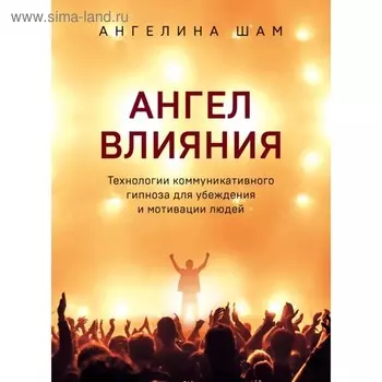 Ангел влияния. Технологии коммуникативного гипноза для убеждения и мотивации людей. Шам А.