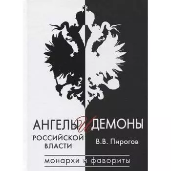 Ангелы и демоны российской власти. Монархи и фавориты. Пирогов В.