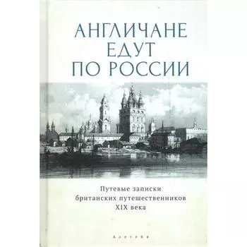 Англичане едут по России. Путевые записки британских путешественников XIX в. Сост. Кучумова И.