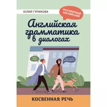 Английская грамматика в диалогах. Косвенная речь. Гурикова Ю.С.
