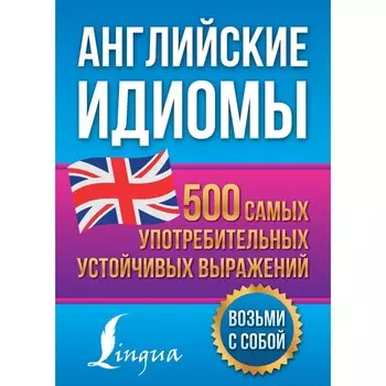 Английские идиомы. 500 самых употребительных устойчивых выражений. Голицына Н.Ю.
