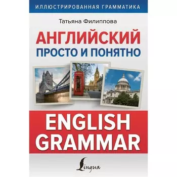 Английский просто и понятно. English Grammar. Филиппова Т.В.