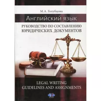 Английский язык. Руководство по составлению юридических документов. Legal Writing guidelines and assignments. Учебное пособие. Голубцова М.А.