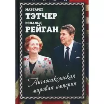 Англосаксонская мировая империя. Рейган Р., Тэтчер М.