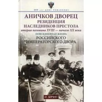 Аничков дворец. Резиденция наследников престола. Вторая половина XVIII - начало XX в. Повседневная жизнь Российского императорского двора. Зимин И.В.