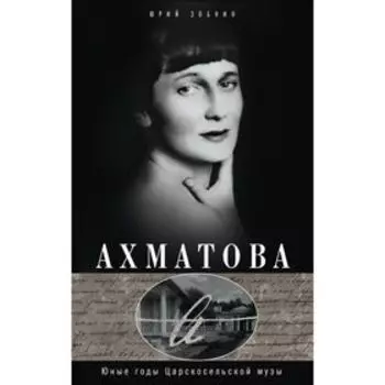 Анна Ахматова. Юные годы царскосельской музы. Зобнин Ю.В