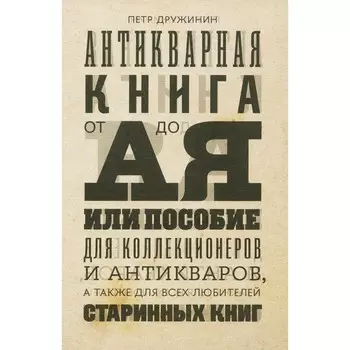 Антикварная книга от А до Я, или Пособие для коллекционеров и антикваров, а также для всех любителей старинных книг. Дружинин П.А.