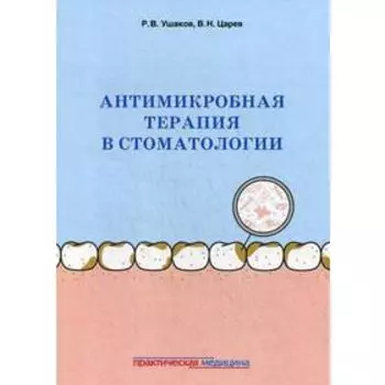 Антимикробная терапия в стоматологии. Принципы и алгоритмы. Ушаков Р.В., Царев В.Н.