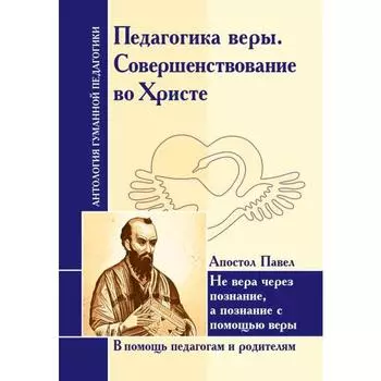 Антология Гуманной Педагогики. Педагогика веры. Совершенствование во Христе. Апостол Павел