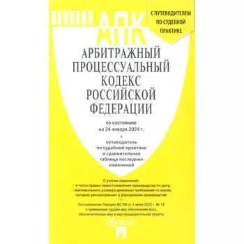 АПК РФ по состоянию на 24.01.24 г. + путеводитель по судебной практике и сравнительная таблица последних изменений