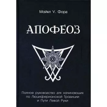 Апофеоз. Полное руководство для начинающих по Люциферианской традиции и пути левой руки. Форд М.У.
