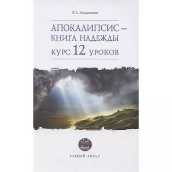 Апокалипсис-книга надежды: курс 12 уроков. Новый Завет. Андросова В.
