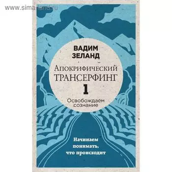 Апокрифический Трансерфинг – 1. Освобождаем сознание. Начинаем понимать, что происходит (новое оформление). Зеланд В.