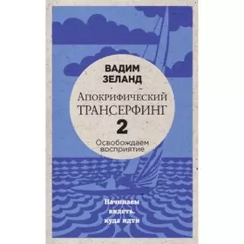 Апокрифический Трансерфинг – 2. Освобождаем восприятие. Начинаем видеть, куда идти (новое оформление). Зеланд В.