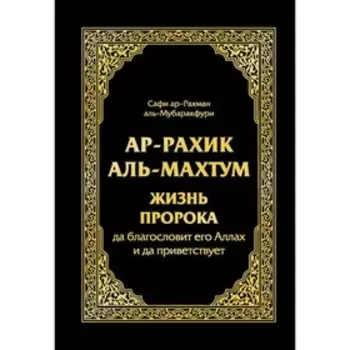 Ар-Рахик аль-Махтум. Жизнь Пророка. аль-Мубаракфури Сафи-ар-Рахмана