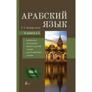 Арабский язык. 4-в-1. Грамматика, разговорник, арабско-русский словарь, русско-арабский словарь. Шаряфетдинов Р.Х.