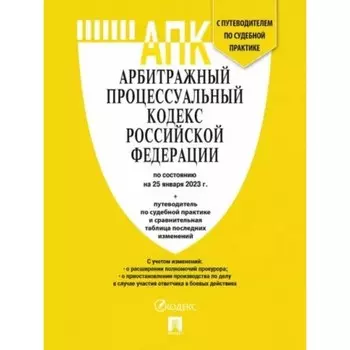 Арбитражный процессуальный кодекс Российской Федерации по состоянию на 25.01.2023 года. Путеводитель по судебной практике, сравнительная таблица изменений