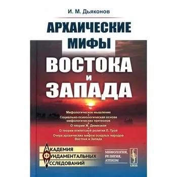 Архаические мифы Востока и Запада. 4-е издание, стереотипное. Дьяконов И.М.