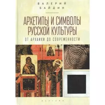 Архетипы и символы русской культуры: от архаики до современности. Байдин В.