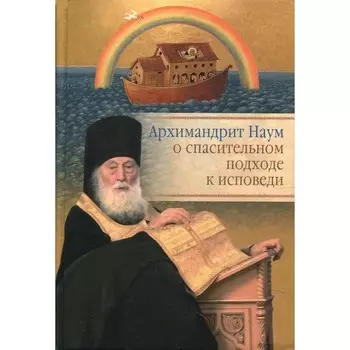 Архимандрит Наум (Байбородин) о спасительном подходе к исповеди. Исповедь современного человека