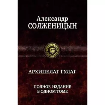 Архипелаг Гулаг. Полное издание в одном томе. Солженицын Александр Исаевич