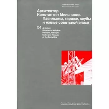 Архитектор Константин Мельников. Павильоны, гаражи, клубы и жилье советской эпохи. Коллекция Музея архитектуры им. А.В. Щусева .Том 4