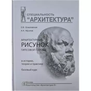 Архитектурный рисунок гипсовой головы. В истории, теории и практике. Базовый курс. Осмоловская О., Мусатов А.