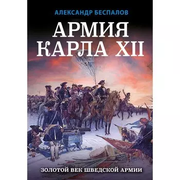 Армия Карла XII. Золотой век шведской армии. Беспалов А.В.