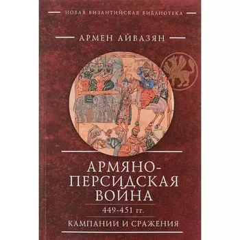 Армяно-персидская война 449-451 год. Кампании и сражения. Айвазян А.