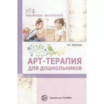 Арт-терапия для дошкольников. Учебно-методическое пособие. Воронова А. А.