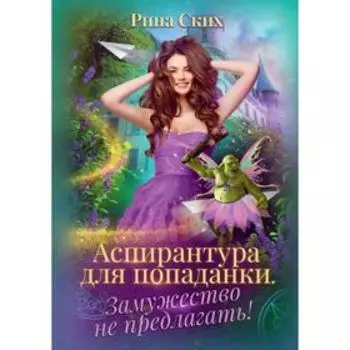 Аспирантура для попаданки. Замужество не предлагать! Ских Р.