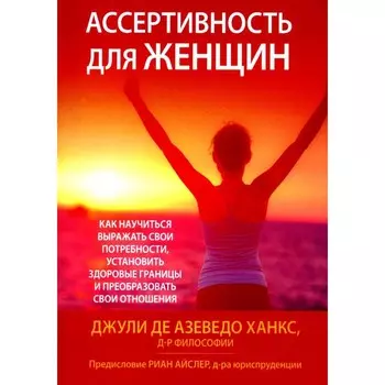 Ассертивность для женщин. Как научиться выражать свои потребности, установить здоровые границы и преобразовать свои отношения. Азеведо Ханкс Дж., де