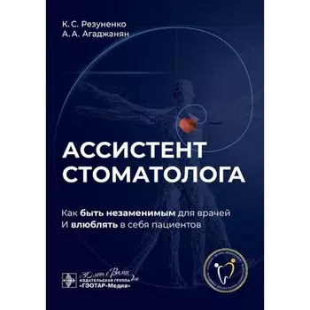 Ассистент стоматолога. Как быть незаменимым для врачей и влюблять в себя пациентов. Резуненко К.С., Агаджанян А.А.