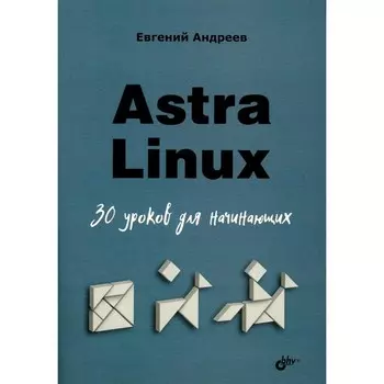 Astra Linux. 30 уроков для начинающих. Андреев Е.Д