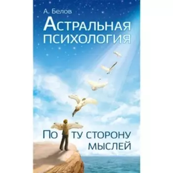Астральная психология: по ту сторону мыслей. Белов А.