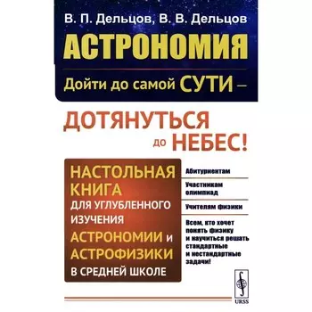 Астрономия: дойти до самой сути — дотянуться до небес! Настольная книга для углубленного изучения астрономии и астрофизики в средней школе. Дельцов В.П., Дельцов В.В.