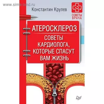 Атеросклероз. Советы кардиолога, которые спасут вам жизнь. Крулев К. А.