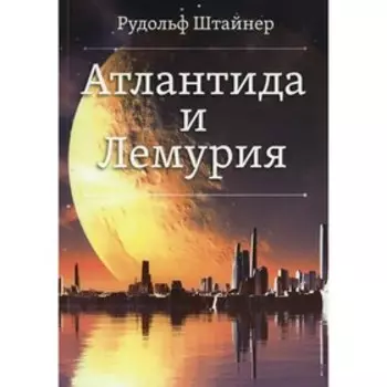 Атлантида и Лемурия. Штайнер Р.