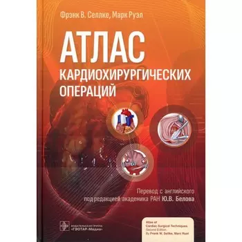 Атлас кардиохирургических операций. Селлке Ф.В., Руэл М.