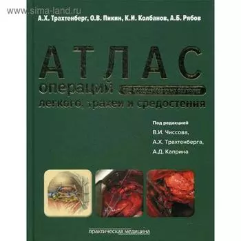 Атлас операций при злакачественных опухолях легкого, трахеи и средостения. Под ред.Чиссова В.И., Трахтенберга А.Х., Каприна А.Д.