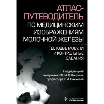 Атлас-путеводитель по медицинским изображениям молочной железы. Тестовые модули и контрольные задания. Под ред. Каприна А.Д., Рожковой Н.И.
