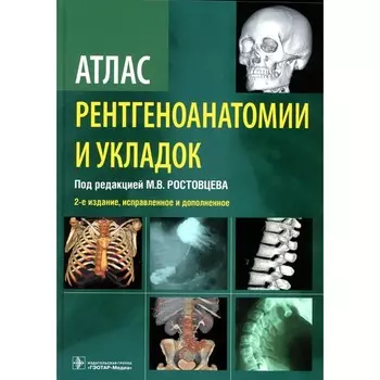 Атлас рентгеноанатомии и укладок. Руководство для врачей. 2-е издание, исправленное и дополненное. Ростовцев М.В., Корнева Е.П., Братникова Г.И.