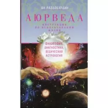 Аюрведа. Философия, диагностика, Ведическая астрология 3-е издание, доработанное. Раздобурдин Я. Н.