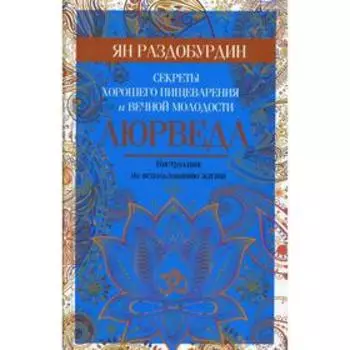 Аюрведа. Секреты хорошего пищеварения и вечной молодости. Раздобурдин Я. Н.