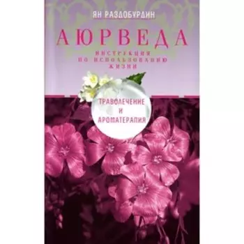 Аюрведа. Траволечение и ароматерапия. 2-е издание, доработанное. Раздобурдин Я.Н