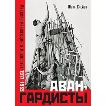 Авангардисты. Русская революция в искусстве. 1917-1935. Схейен Ш.