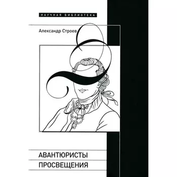 Авантюристы Просвещения. 2-е издание, исправленное и дополненное. Строев А.И.