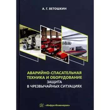 Аварийно-спасательная техника и оборудование. Защита в чрезвычайных ситуациях. Учебное пособие. Ветошкин А.Г.