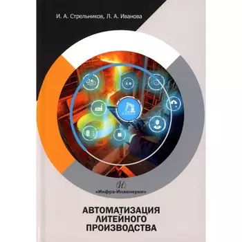 Автоматизация литейного производства. Учебное пособие. Стрельников И.А., Иванова Л.А.