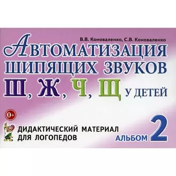 Автоматизация шипящих звуков [Ш], [Ж], [Ч], [Щ] у детей. Дидактический материал для логопедов. Альбом 2. 3-е издание, исправленное и дополненное. Коноваленко С.В.